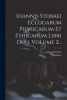 Ioannis Stobaei Eclogarum Physicarum Et Ethicarum Libri Duo, Volume 2... 1022280503 Book Cover