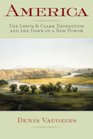 America: The Lewis  Clark Expedition and the Dawn of a New Power 1550651722 Book Cover