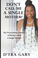 Don't Call Me A Single Mother!: My Overcoming Journey of Being Called a Single Mother B0CN57C2V1 Book Cover