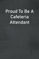 Proud To Be A Cafeteria Attendant: Lined Notebook For Men, Women And Co Workers 1713061929 Book Cover