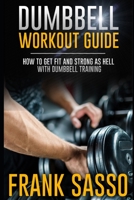 Dumbbell Workout Guide: How To Get Fit And Strong As Hell With Dumbbell Training B08Y4LK868 Book Cover