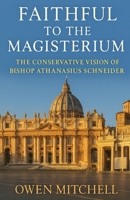 Faithful to the Magisterium: The Conservative Vision of Bishop Athanasius Schneider B0FRVSKFFC Book Cover