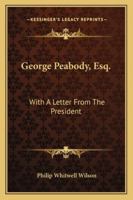 George Peabody, Esq. An Interpretation with a Letter From the President. 1163194611 Book Cover