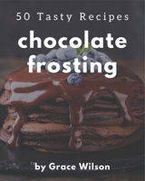 50 Tasty Chocolate Frosting Recipes: The Highest Rated Chocolate Frosting Cookbook You Should Read B08P1FC8DL Book Cover