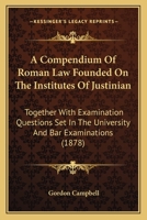 A Compendium of Roman Law Founded on the Institutes of Justinian: Together with Examination Questions Set in the University and Bar Examinations with Solutions and Definitions of Leading Terms in the  1142909417 Book Cover