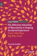 The Affective Intensities of Masculinity in Shaping Gendered Experience: From Little Boys, Big Boys Grow 9811922136 Book Cover