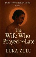 The Wife Who Prayed Too Late (Echoes of Broken Vows) B0G5HH32J6 Book Cover
