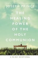 The Healing Power of the Holy Communion: A 90-Day Devotional 0785229434 Book Cover
