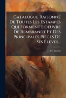 Catalogue Raisonné De Toutes Les Estampes Qui Forment L'oeuvre De Rembrandt Et Des Principales Pièces De Ses Élèves... 1246654466 Book Cover