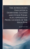 The Astrologer's Daughter (a Derbyshire Legend) and Other Poems. Also, Appendix in Prose, Legends of the High Peak 1024030482 Book Cover
