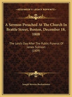 A Sermon Preached At The Church In Brattle Street, Boston, December 18, 1808: The Lord's Day After The Public Funeral Of James Sullivan 1437466400 Book Cover