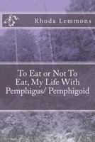 To Eat or Not to Eat, My Life with Pemphigus/ Pemphigoid 1519669941 Book Cover