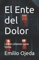 El Ente del Dolor: Lo que callamos toma forma (Spanish Edition) B0FK9KFP68 Book Cover