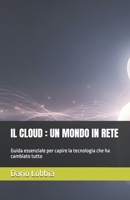 IL CLOUD : UN MONDO IN RETE: Guida essenziale per capire la tecnologia che ha cambiato tutto (TECNOLOGIA - GUIDE ESSENZIALI) (Italian Edition) B0FQDJCTC1 Book Cover