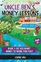 Uncle Ben’s Money Lessons: Part I: Do you want to work for money? 1520648901 Book Cover