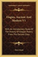 Elegies, Ancient And Modern V1: With An Introductory Study Of The History Of Elegiac Poetry From The Earliest Days 1163238767 Book Cover