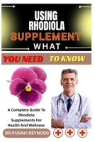 USING RHODIOLA SUPPLEMENT WHAT YOU NEED TO KNOW: A Complete Guide To Rhodiola Supplements For Health And Wellness B0FBKX36YH Book Cover