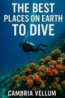 The Best Places on Earth to Dive B0F9V4HRV8 Book Cover