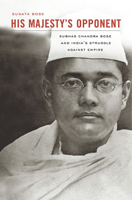 His Majesty's Opponent: Subhas Chandra Bose and India's Struggle Against Empire 0674065964 Book Cover
