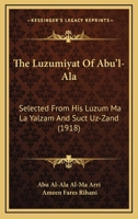 The Luzumiyat of Abul-Ala, Selected From His Luzum Ma La Yalzam and Suct Uz-Zand and First Rendered Into English by Ameen Rihani 1165527529 Book Cover