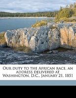 Our Duty To The African Race: An Address Delivered At Washington, D.C., January 21, 1851 0548612013 Book Cover