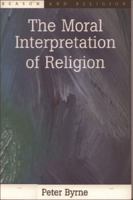 The Moral Interpretation of Religion (Reason and Religion) 0802845541 Book Cover