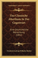 Das Classische Alterthum In Der Gegenwart: Eine Geschichtliche Betrachtung (1852) 1167566106 Book Cover
