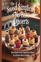 The Sweet Simplicity of No-Bake Desserts: Quick & Effortless 5-Ingredient Recipes for Anytime Sweet Cravings B0FRHNXX79 Book Cover