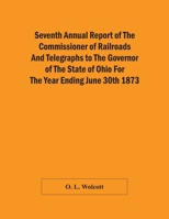 Seventh Annual Report Of The Commissioner Of Railroads And Telegraphs To The Governor Of The State Of Ohio For The Year Ending June 30Th 1873 9354501133 Book Cover