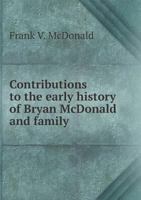 Contributions to the Early History of Bryan McDonald and Family 5518781369 Book Cover