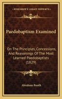 Paedobaptism Examined: On The Principles, Concessions, And Reasonings Of The Most Learned Paedobaptists 1171103034 Book Cover