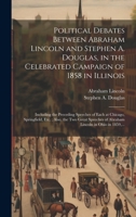 Political Debates Between Abraham Lincoln and Stephen A. Douglas, in the Celebrated Campaign of 1858 in Illinois: Including the Preceding Speeches of ... of Abraham Lincoln in Ohio in 1859, ... 1019704136 Book Cover