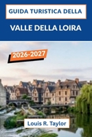 Guida turistica della Valle della Loira 2026-2027: Castelli, vigneti, grotte trogloditiche, mercati contadini e percorsi ciclabili panoramici nel cuore della Francia. (Italian Edition) B0H228W5WD Book Cover