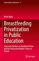 Breastfeeding Privatization in Public Education: Classroom Mothers in Neoliberal Times and the Patriarchal Mother-Power in School 9811902593 Book Cover