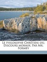 Le philosophe Chrétien; ou, Discours moraux. Par Mr. Formey 1177218399 Book Cover