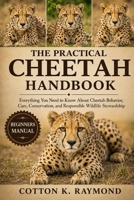 THE PRACTICAL CHEETAH HANDBOOK: Everything You Need to Know About Cheetah Behavior, Care, Conservation, and Responsible Wildlife Stewardship B0HF22SRZC Book Cover
