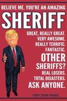 Funny Trump Journal - Believe Me. You're An Amazing Sheriff Great, Really Great. Very Awesome. Really Terrific. Other Sheriffs? Total Disasters. Ask Anyone.: Sheriff Gift Trump Gag Gift Better Than A  1708525750 Book Cover