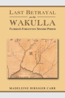 Last Betrayal on the Wakulla: Florida's Forgotten Spanish Period 168470555X Book Cover