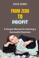 From Zero to Profit: A Simple Manual for Starting a Successful Business B0C4X6K2NF Book Cover