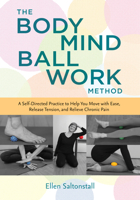 The Bodymind Ballwork Method: A Self-Directed Practice to Help You Move with Ease, Release Tension, and Relieve Chronic Pain 162317290X Book Cover