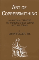 Art of Coppersmithing: A Practical Treatise on Working Sheet Copper into All Forms 1891396862 Book Cover