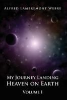 My Journey Landing Heaven on Earth: Volume I 0973766336 Book Cover