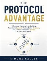 The Protocol Advantage: A practical framework for building repeatable systems, making better decisions, and creating consistent results in every area of life B0HCX2VRTW Book Cover