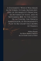 A Statement, Which Was Made in October, to Earl Bathhurst, One of His Majesty's Principal Secretaries of State, and in November, 1814, to the Comte De 1013976657 Book Cover