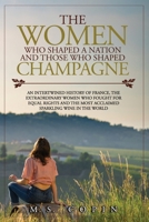 The women who shaped a nation and those who shaped champagne: An intertwined history of France, the extraordinary women who fought for equal rights and the most acclaimed sparkling wine in the world B08Z4CTCPR Book Cover