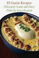 95 Gratin Recipes: Deliciously Creamy and Cheesy Dishes for Every Occasion B0CB2FV1BS Book Cover