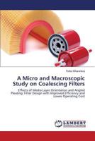 A Micro and Macroscopic Study on Coalescing Filters: Effects of Media Layer Orientation and Angled Pleating: Filter Design with Improved Efficiency and Lower Operating Cost 3659594288 Book Cover