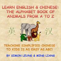 Learn English & Chinese - The Alphabet Book Of Animals From A To Z: Teaching Simplified Chinese To Kids Is As Easy As ABC! 1544910002 Book Cover