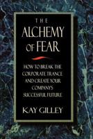 The Alchemy of Fear, How to Break the Corporate Trance and Create Your Company's Successful Future 0750699094 Book Cover