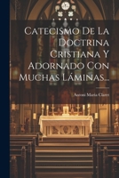 Catecismo De La Doctrina Cristiana Y Adornado Con Muchas L�minas... 1022649884 Book Cover